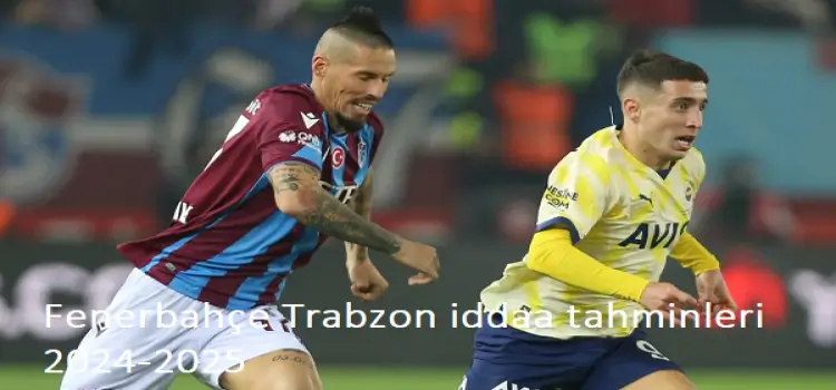 Fenerbahçe Trabzon iddaa tahminleri 2024-2025