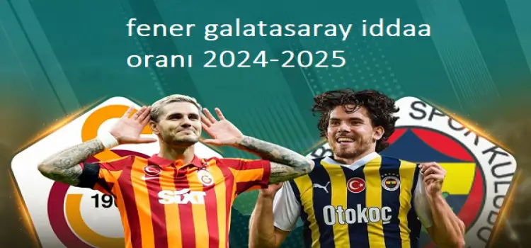 Fener galatasaray iddaa oranı 2024-2025