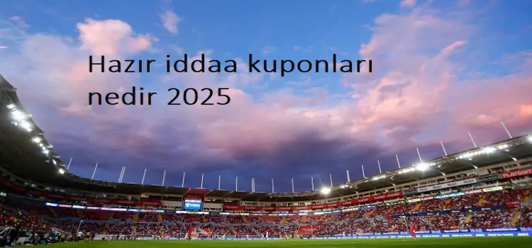 Hazır iddaa kuponları nedir 2025