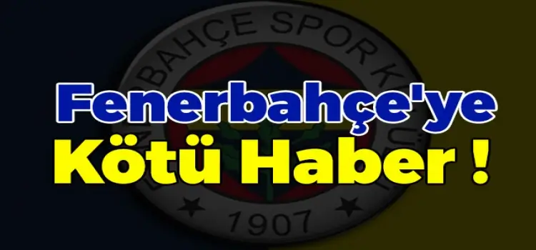 Fenerbahçe'ye kötü haaber geldi!