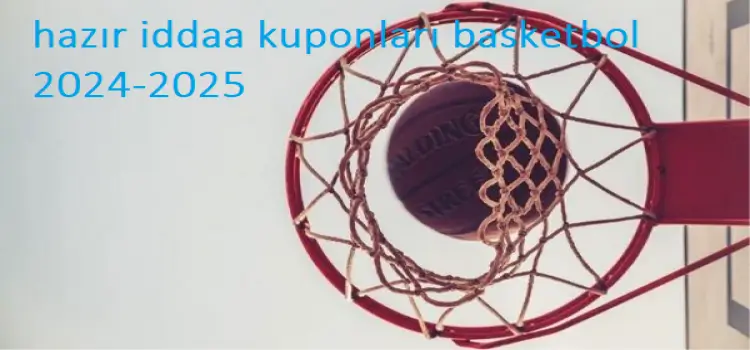 Hazır iddaa kuponları basketbol 2024-2025