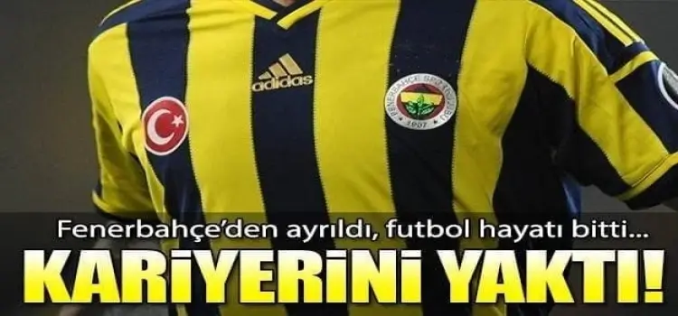 Fenerbahçe'den ayrıldı, futbol hayatı bitti!i