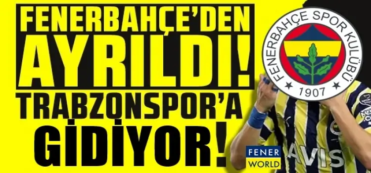 Fenerbahçe'den ayrıldı, Trabzonspor'a gidiyor