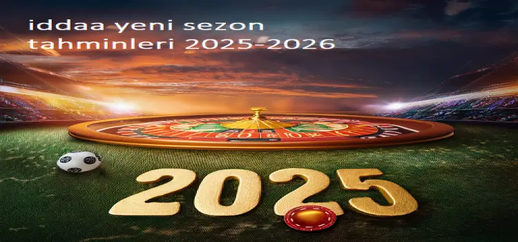 İddaa Yeni Sezon Tahminleri 2025-2026